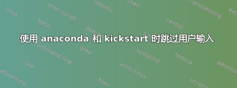 使用 anaconda 和 kickstart 时跳过用户输入