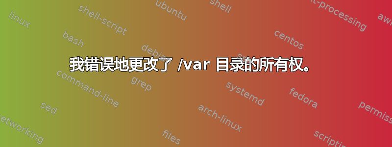 我错误地更改了 /var 目录的所有权。