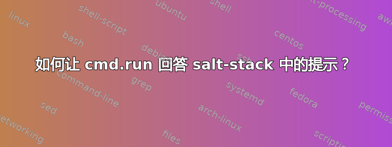 如何让 cmd.run 回答 salt-stack 中的提示？