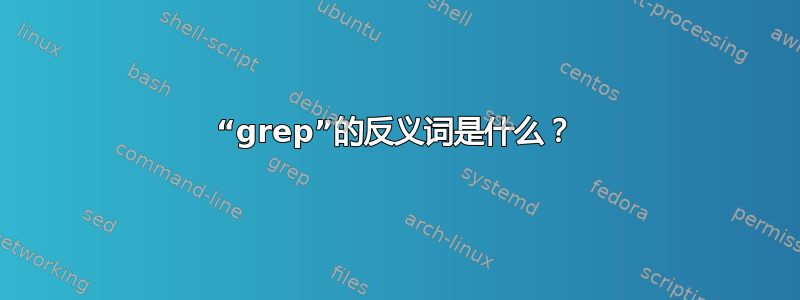 “grep”的反义词是什么？