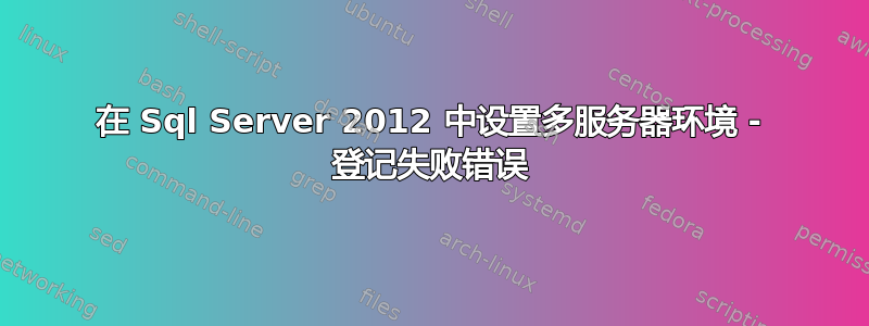 在 Sql Server 2012 中设置多服务器环境 - 登记失败错误