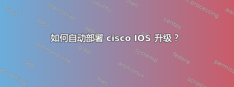 如何自动部署 cisco IOS 升级？