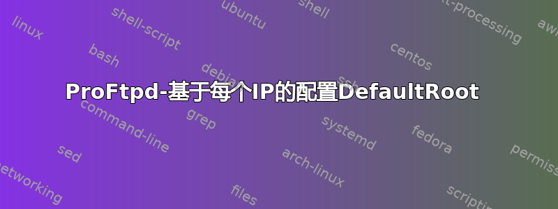 ProFtpd-基于每个IP的配置DefaultRoot 