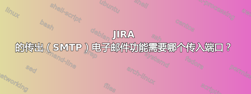 JIRA 的传出（SMTP）电子邮件功能需要哪个传入端口？