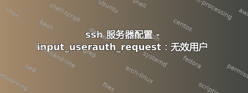 ssh 服务器配置 - input_userauth_request：无效用户