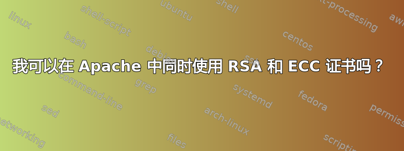 我可以在 Apache 中同时使用 RSA 和 ECC 证书吗？