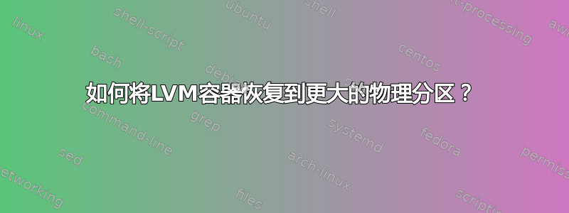 如何将LVM容器恢复到更大的物理分区？