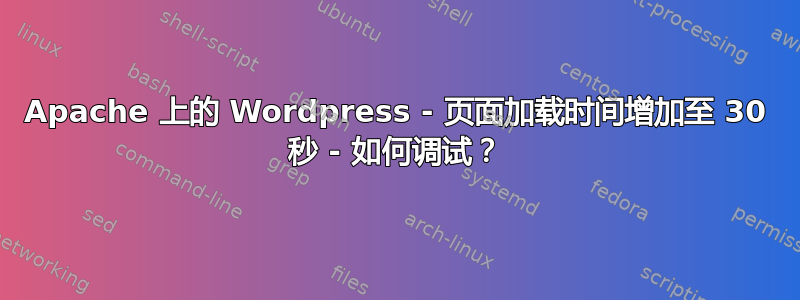 Apache 上的 Wordpress - 页面加载时间增加至 30 秒 - 如何调试？