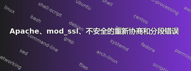 Apache、mod_ssl、不安全的重新协商和分段错误