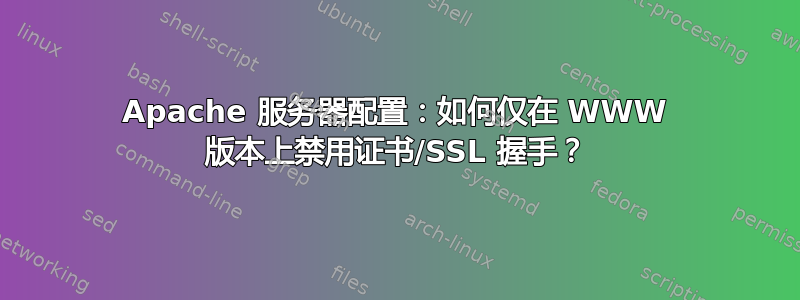 Apache 服务器配置：如何仅在 WWW 版本上禁用证书/SSL 握手？