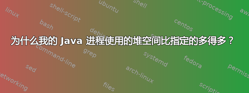 为什么我的 Java 进程使用的堆空间比指定的多得多？