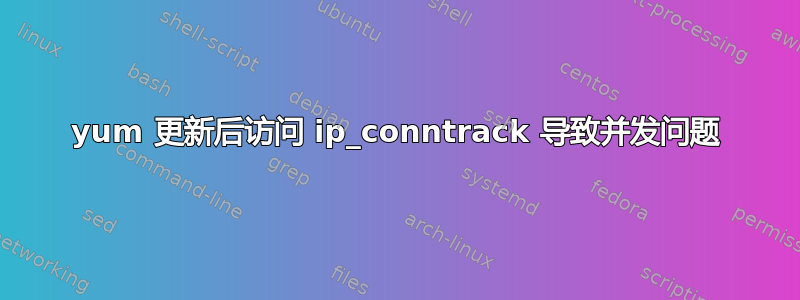 yum 更新后访问 ip_conntrack 导致并发问题