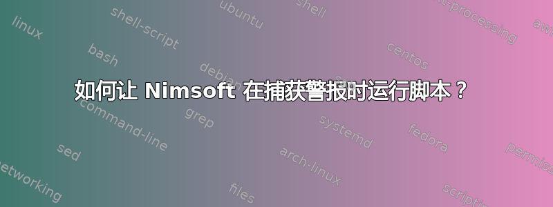 如何让 Nimsoft 在捕获警报时运行脚本？