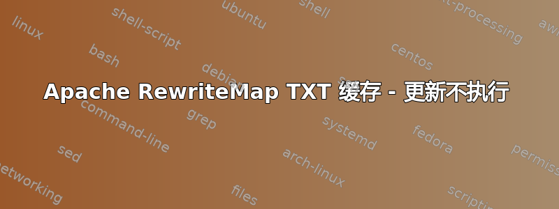 Apache RewriteMap TXT 缓存 - 更新不执行