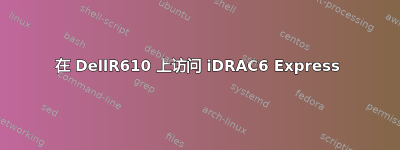 在 DellR610 上访问 iDRAC6 Express