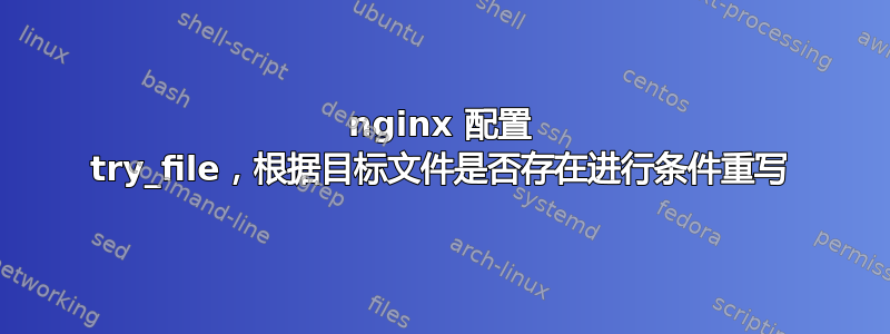 nginx 配置 try_file，根据目标文件是否存在进行条件重写