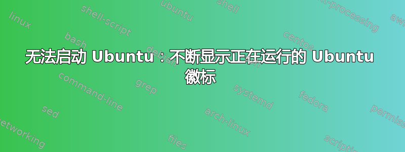 无法启动 Ubuntu：不断显示正在运行的 Ubuntu 徽标