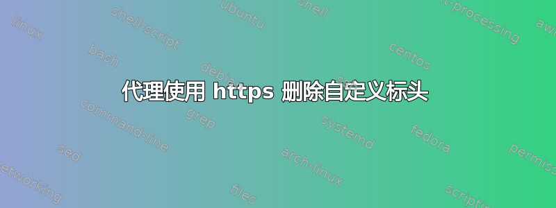 代理使用 https 删除自定义标头