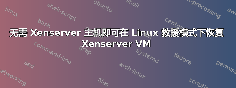 无需 Xenserver 主机即可在 Linux 救援模式下恢复 Xenserver VM