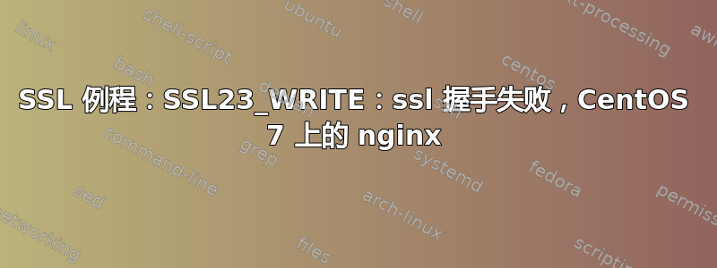 SSL 例程：SSL23_WRITE：ssl 握手失败，CentOS 7 上的 nginx