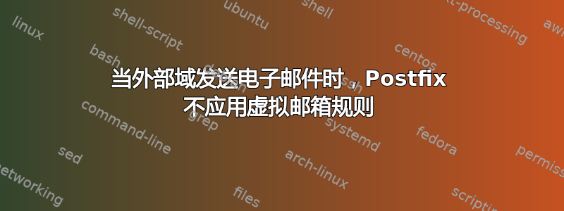 当外部域发送电子邮件时，Postfix 不应用虚拟邮箱规则