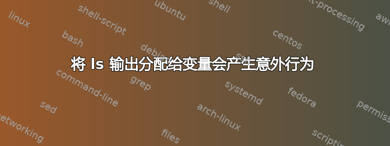 将 ls 输出分配给变量会产生意外行为