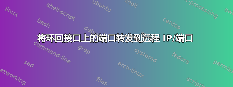 将环回接口上的端口转发到远程 IP/端口