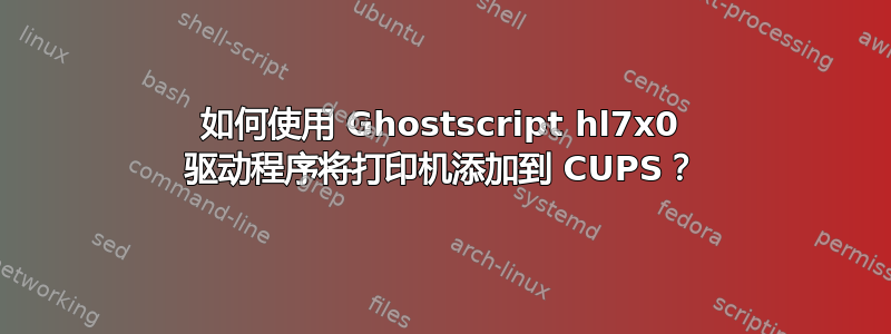 如何使用 Ghostscript hl7x0 驱动程序将打印机添加到 CUPS？