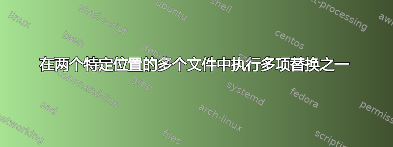 在两个特定位置的多个文件中执行多项替换之一