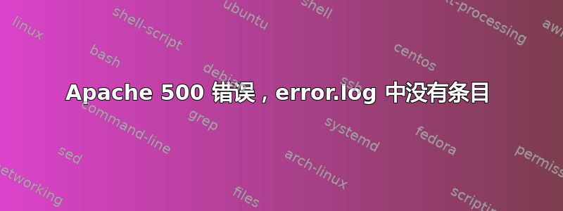 Apache 500 错误，error.log 中没有条目