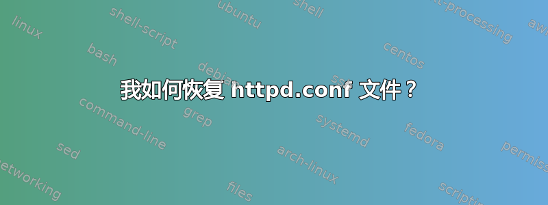 我如何恢复 httpd.conf 文件？