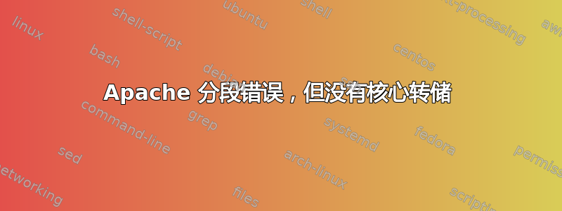 Apache 分段错误，但没有核心转储