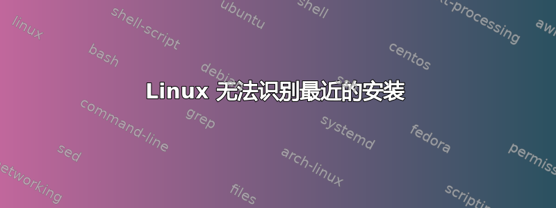 Linux 无法识别最近的安装