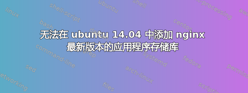 无法在 ubuntu 14.04 中添加 nginx 最新版本的应用程序存储库