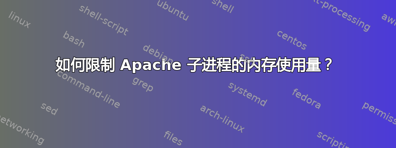 如何限制 Apache 子进程的内存使用量？