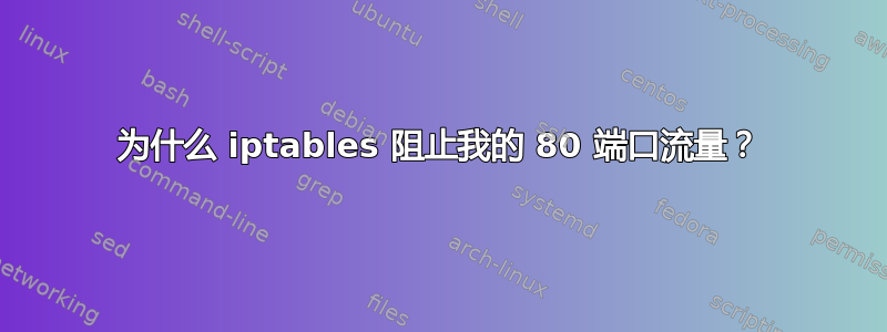 为什么 iptables 阻止我的 80 端口流量？