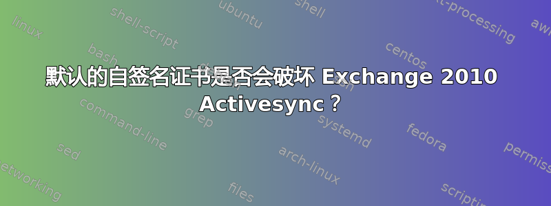 默认的自签名证书是否会破坏 Exchange 2010 Activesync？