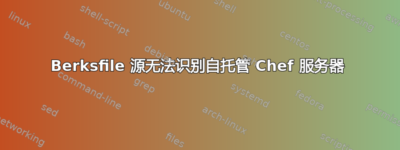 Berksfile 源无法识别自托管 Chef 服务器