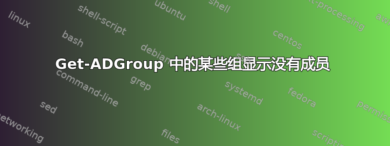 Get-ADGroup 中的某些组显示没有成员