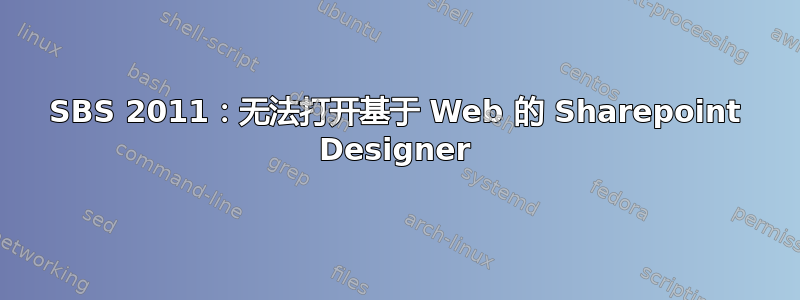 SBS 2011：无法打开基于 Web 的 Sharepoint Designer