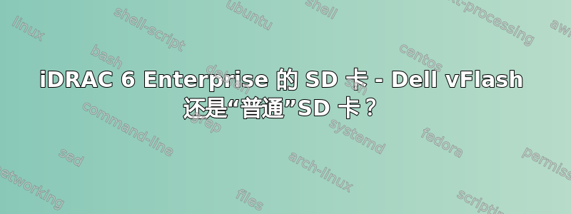 iDRAC 6 Enterprise 的 SD 卡 - Dell vFlash 还是“普通”SD 卡？