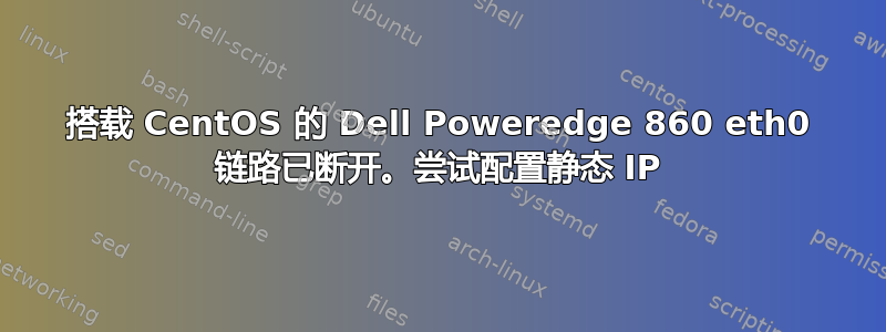 搭载 CentOS 的 Dell Poweredge 860 eth0 链路已断开。尝试配置静态 IP