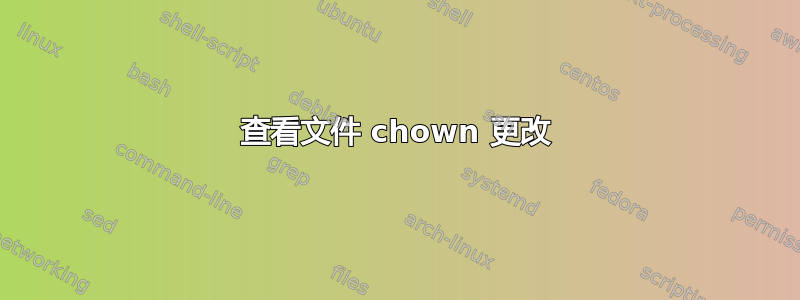 查看文件 chown 更改