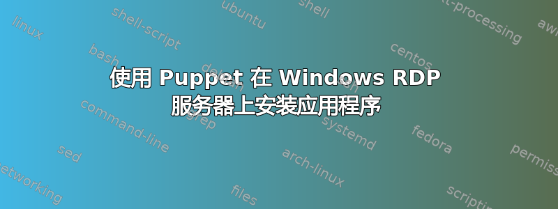 使用 Puppet 在 Windows RDP 服务器上安装应用程序