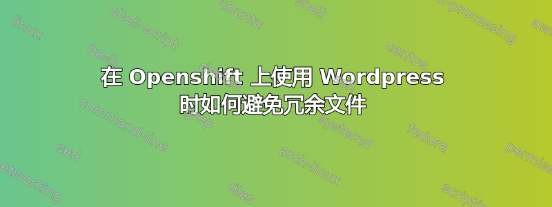 在 Openshift 上使用 Wordpress 时如何避免冗余文件