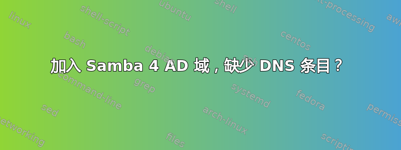 加入 Samba 4 AD 域，缺少 DNS 条目？