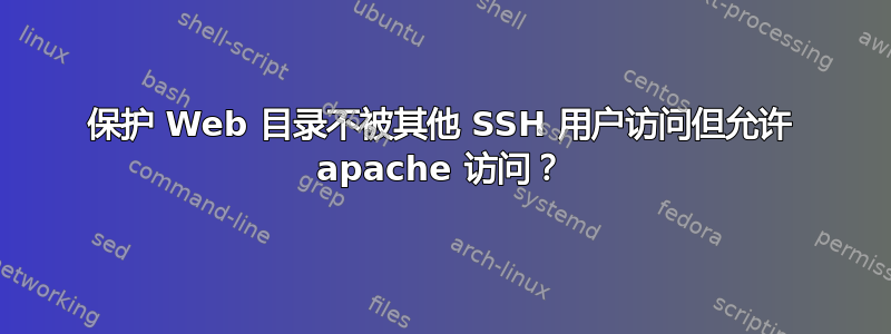 保护 Web 目录不被其他 SSH 用户访问但允许 apache 访问？