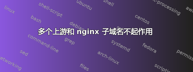 多个上游和 nginx 子域名不起作用