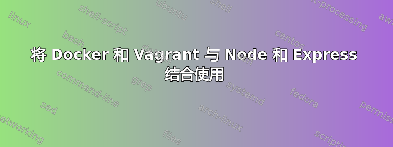 将 Docker 和 Vagrant 与 Node 和 Express 结合使用