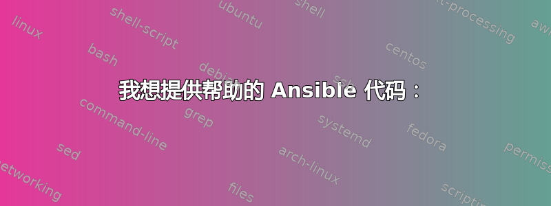 我想提供帮助的 Ansible 代码：